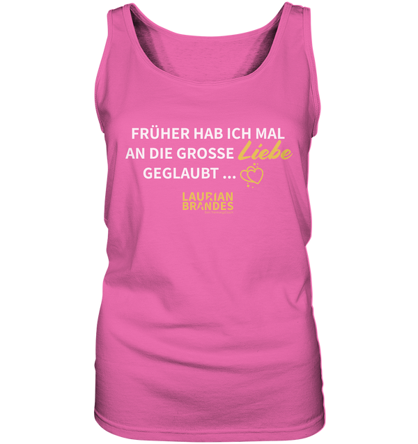 "Früher habe ich mal an die große Liebe geglaubt ..." - Ladies Tank-Top